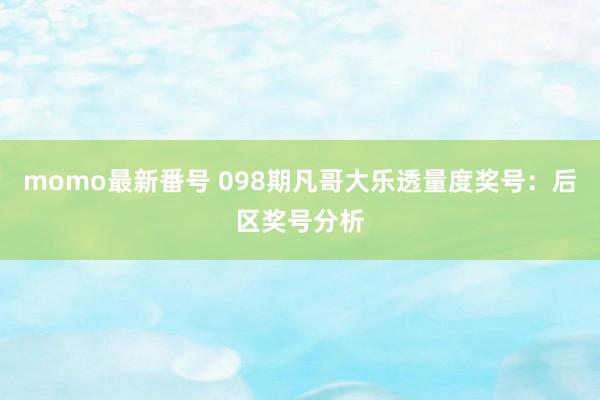 momo最新番号 098期凡哥大乐透量度奖号：后区奖号分析