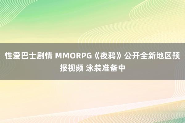 性爱巴士剧情 MMORPG《夜鸦》公开全新地区预报视频 泳装准备中