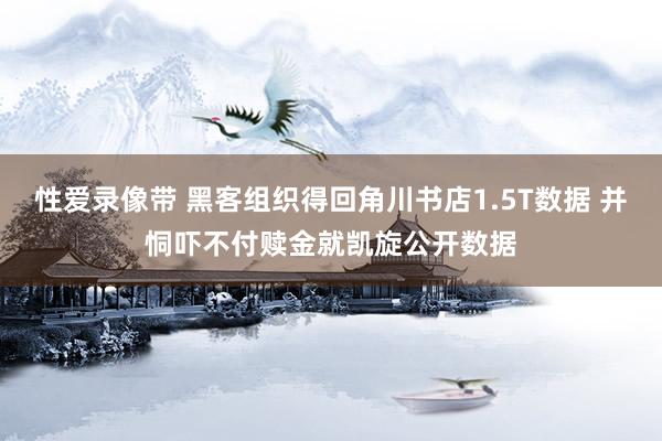 性爱录像带 黑客组织得回角川书店1.5T数据 并恫吓不付赎金就凯旋公开数据