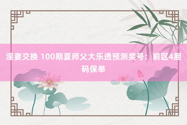 淫妻交换 100期夏师父大乐透预测奖号：前区4胆码保举